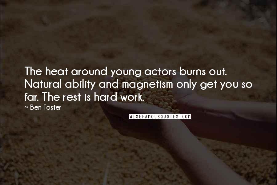 Ben Foster Quotes: The heat around young actors burns out. Natural ability and magnetism only get you so far. The rest is hard work.