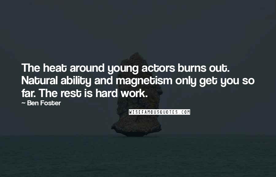 Ben Foster Quotes: The heat around young actors burns out. Natural ability and magnetism only get you so far. The rest is hard work.