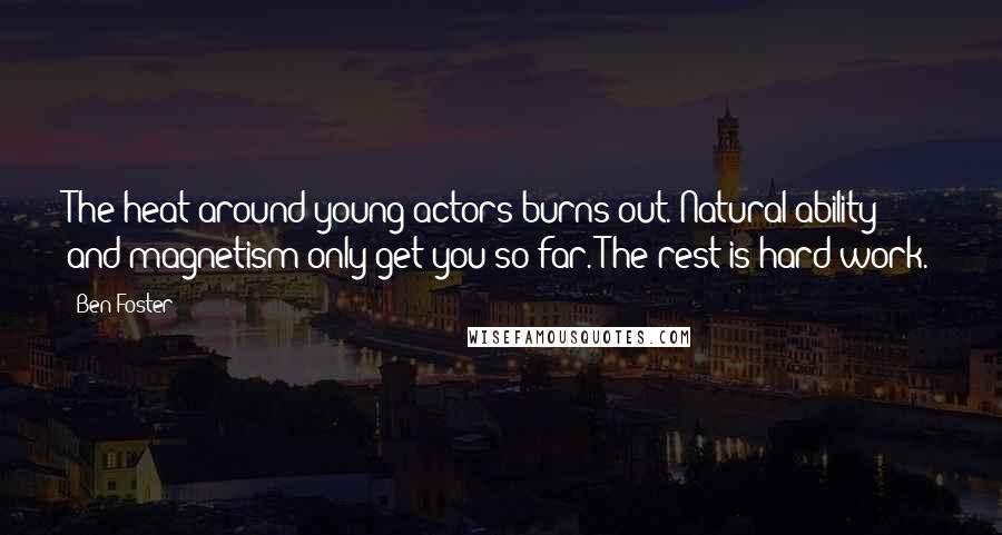 Ben Foster Quotes: The heat around young actors burns out. Natural ability and magnetism only get you so far. The rest is hard work.