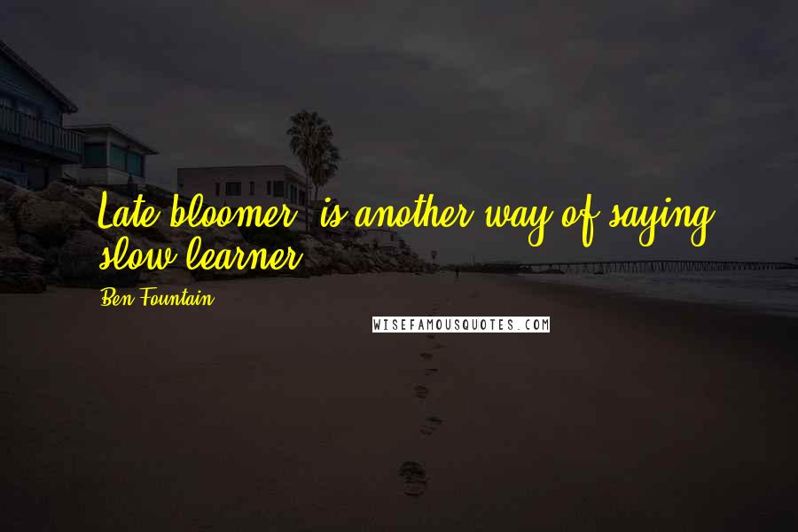 Ben Fountain Quotes: 'Late bloomer' is another way of saying 'slow learner.'