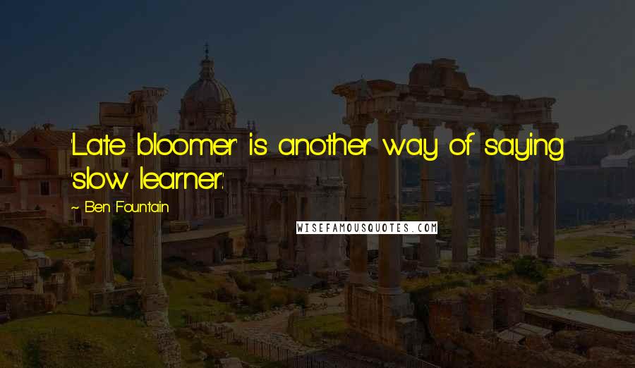 Ben Fountain Quotes: 'Late bloomer' is another way of saying 'slow learner.'