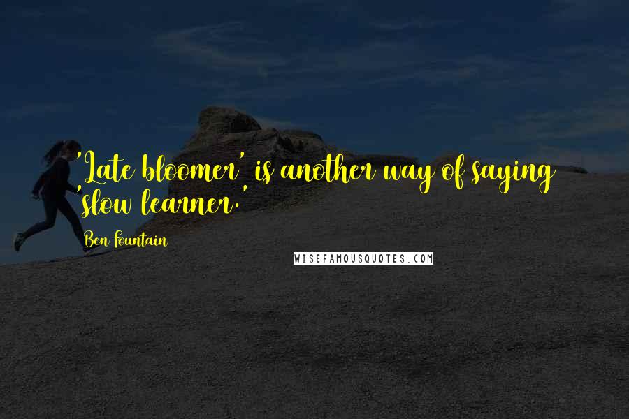 Ben Fountain Quotes: 'Late bloomer' is another way of saying 'slow learner.'