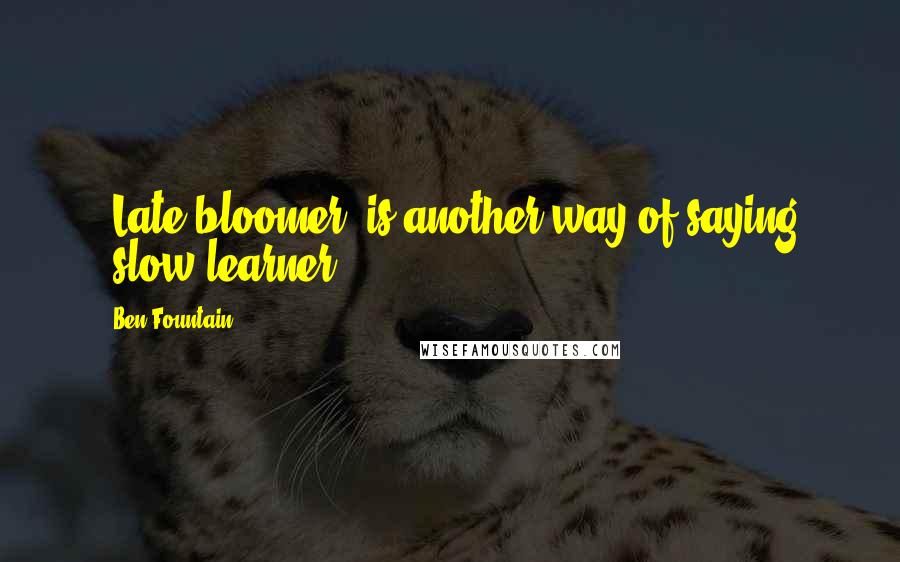 Ben Fountain Quotes: 'Late bloomer' is another way of saying 'slow learner.'