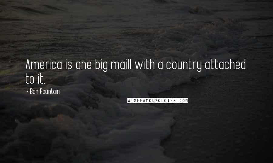 Ben Fountain Quotes: America is one big maill with a country attached to it.