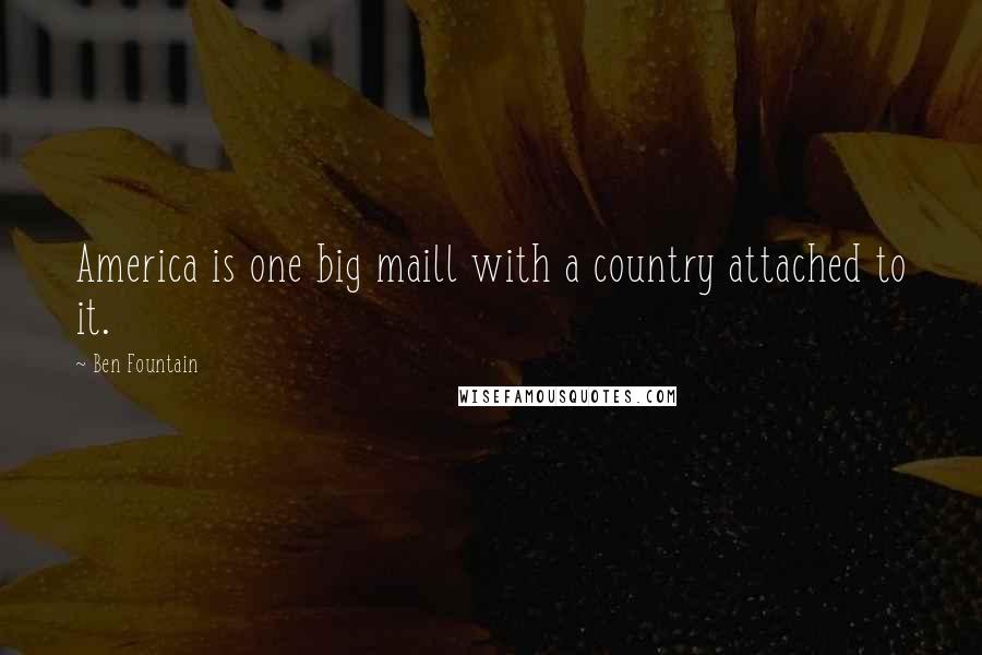 Ben Fountain Quotes: America is one big maill with a country attached to it.