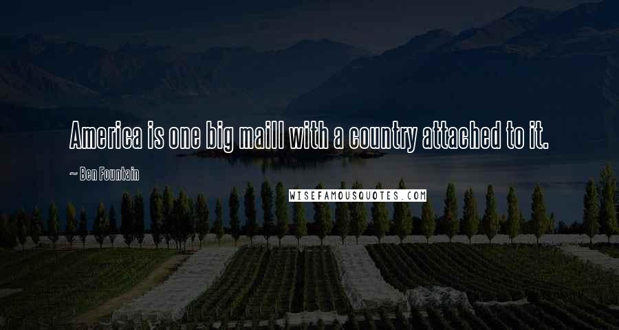 Ben Fountain Quotes: America is one big maill with a country attached to it.