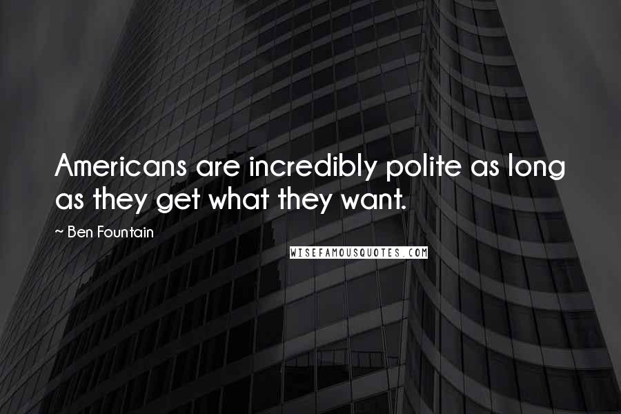 Ben Fountain Quotes: Americans are incredibly polite as long as they get what they want.
