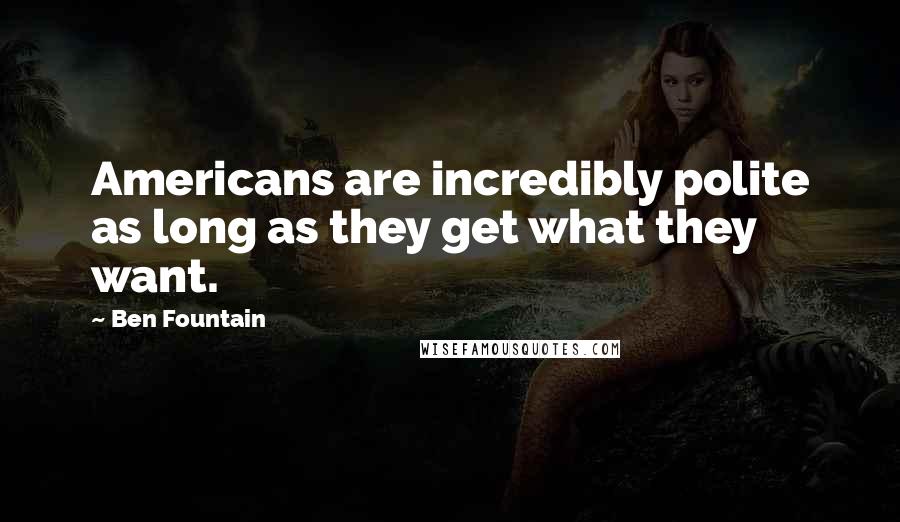 Ben Fountain Quotes: Americans are incredibly polite as long as they get what they want.