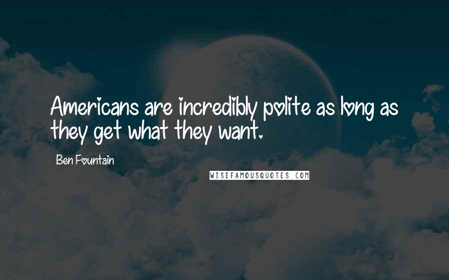 Ben Fountain Quotes: Americans are incredibly polite as long as they get what they want.