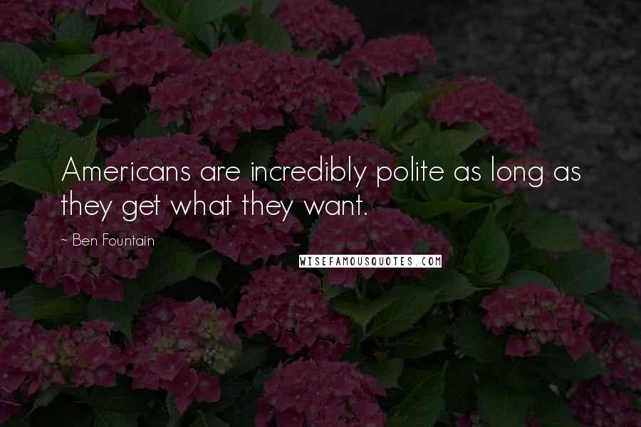 Ben Fountain Quotes: Americans are incredibly polite as long as they get what they want.