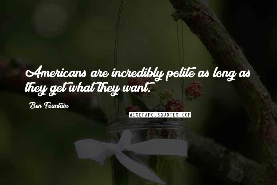 Ben Fountain Quotes: Americans are incredibly polite as long as they get what they want.