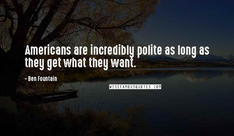 Ben Fountain Quotes: Americans are incredibly polite as long as they get what they want.