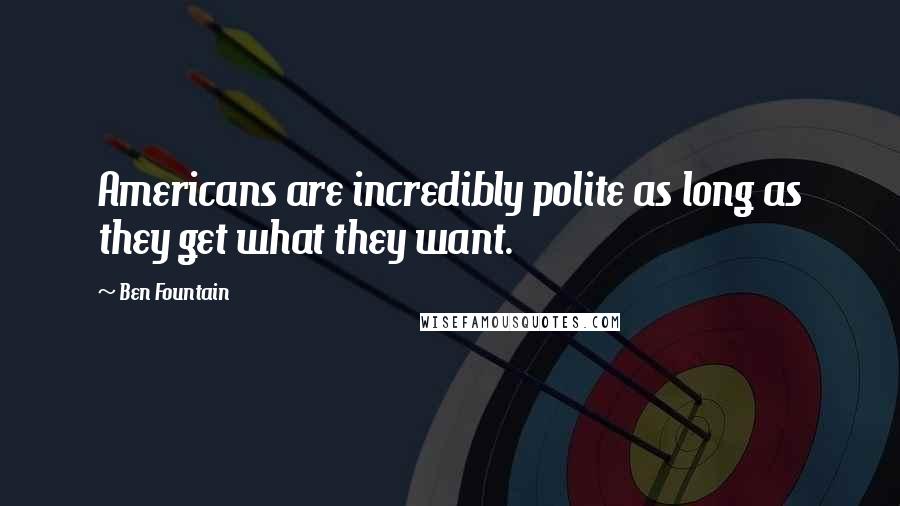 Ben Fountain Quotes: Americans are incredibly polite as long as they get what they want.