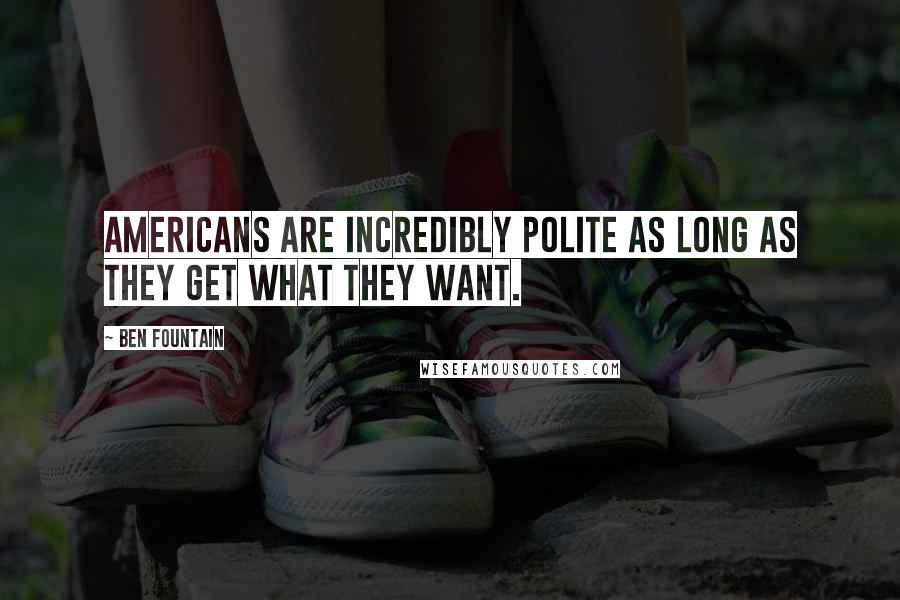 Ben Fountain Quotes: Americans are incredibly polite as long as they get what they want.