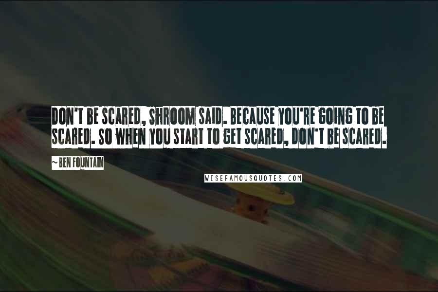 Ben Fountain Quotes: Don't be scared, Shroom said. Because you're going to be scared. So when you start to get scared, don't be scared.