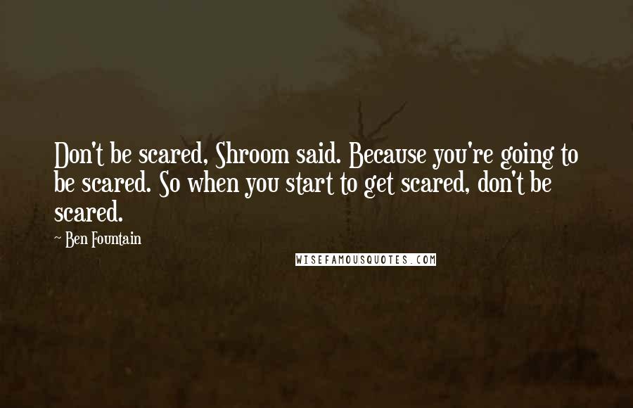 Ben Fountain Quotes: Don't be scared, Shroom said. Because you're going to be scared. So when you start to get scared, don't be scared.