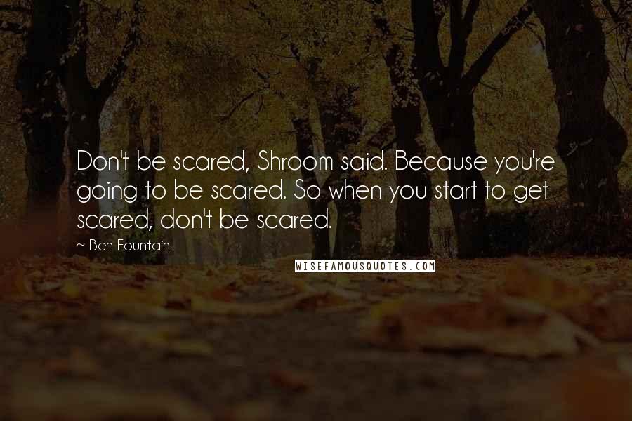 Ben Fountain Quotes: Don't be scared, Shroom said. Because you're going to be scared. So when you start to get scared, don't be scared.