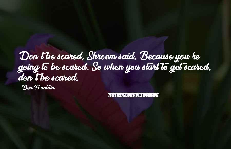 Ben Fountain Quotes: Don't be scared, Shroom said. Because you're going to be scared. So when you start to get scared, don't be scared.