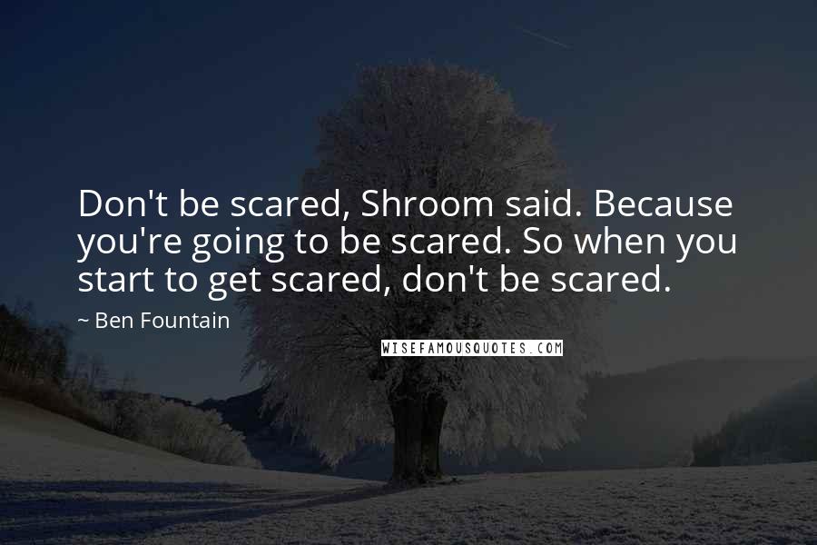 Ben Fountain Quotes: Don't be scared, Shroom said. Because you're going to be scared. So when you start to get scared, don't be scared.