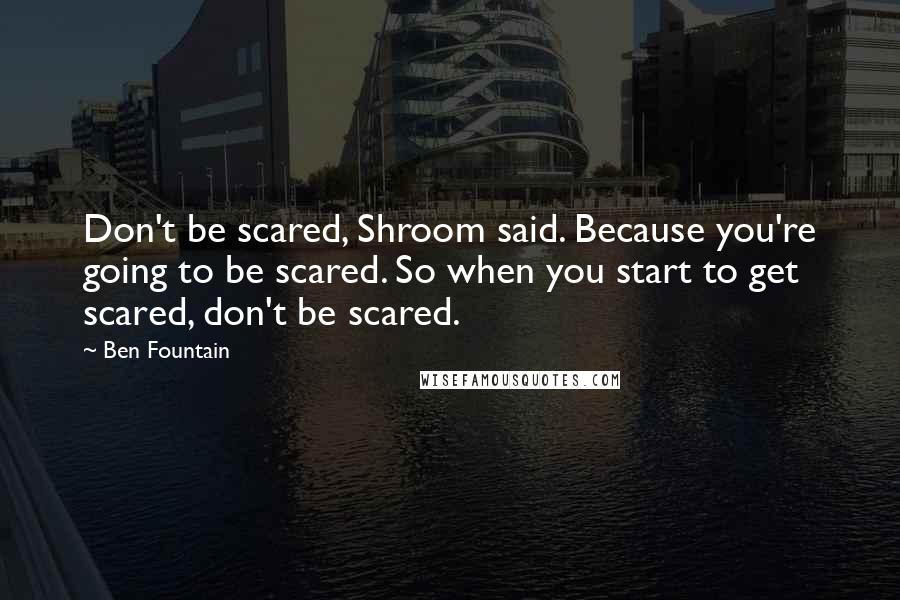 Ben Fountain Quotes: Don't be scared, Shroom said. Because you're going to be scared. So when you start to get scared, don't be scared.