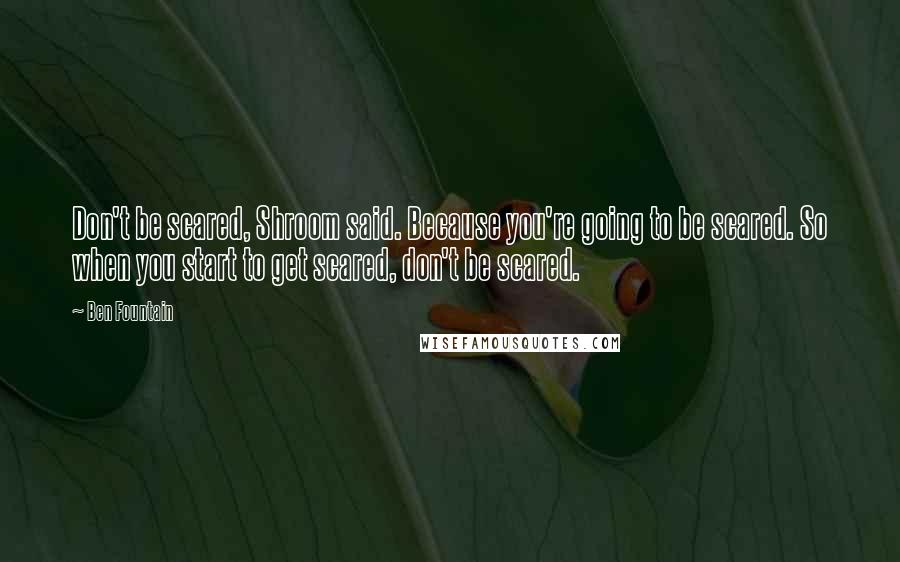 Ben Fountain Quotes: Don't be scared, Shroom said. Because you're going to be scared. So when you start to get scared, don't be scared.