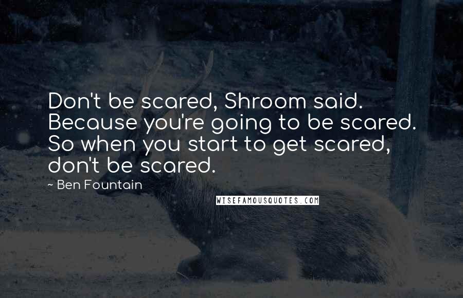 Ben Fountain Quotes: Don't be scared, Shroom said. Because you're going to be scared. So when you start to get scared, don't be scared.