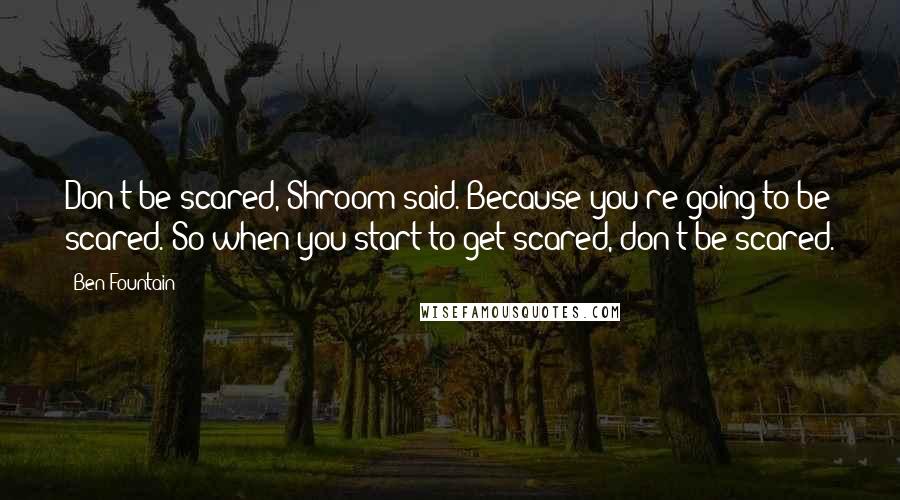 Ben Fountain Quotes: Don't be scared, Shroom said. Because you're going to be scared. So when you start to get scared, don't be scared.