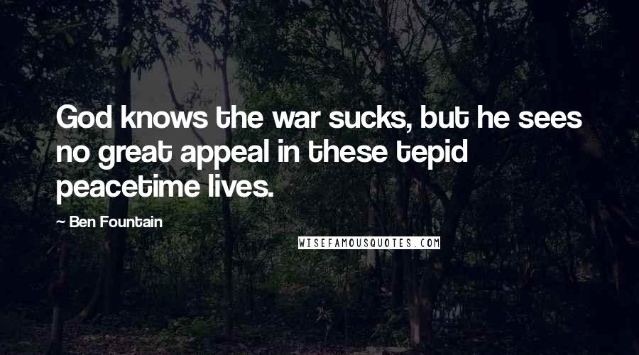 Ben Fountain Quotes: God knows the war sucks, but he sees no great appeal in these tepid peacetime lives.