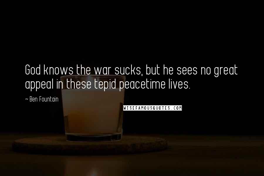 Ben Fountain Quotes: God knows the war sucks, but he sees no great appeal in these tepid peacetime lives.