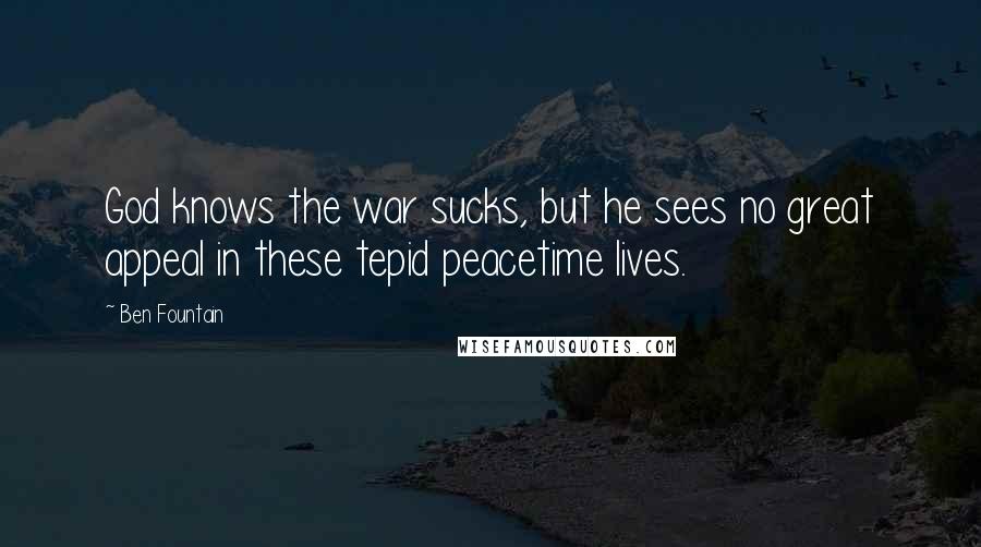 Ben Fountain Quotes: God knows the war sucks, but he sees no great appeal in these tepid peacetime lives.