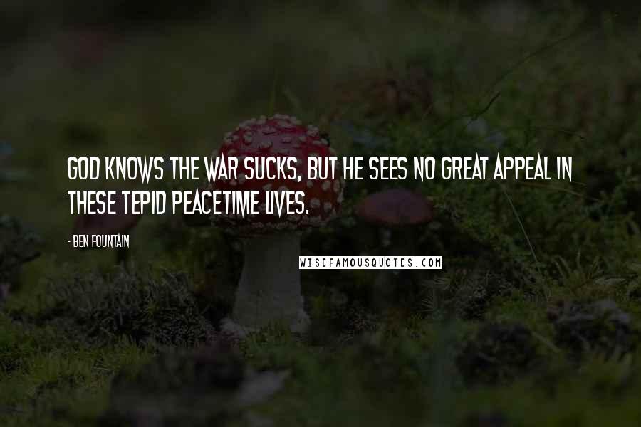 Ben Fountain Quotes: God knows the war sucks, but he sees no great appeal in these tepid peacetime lives.