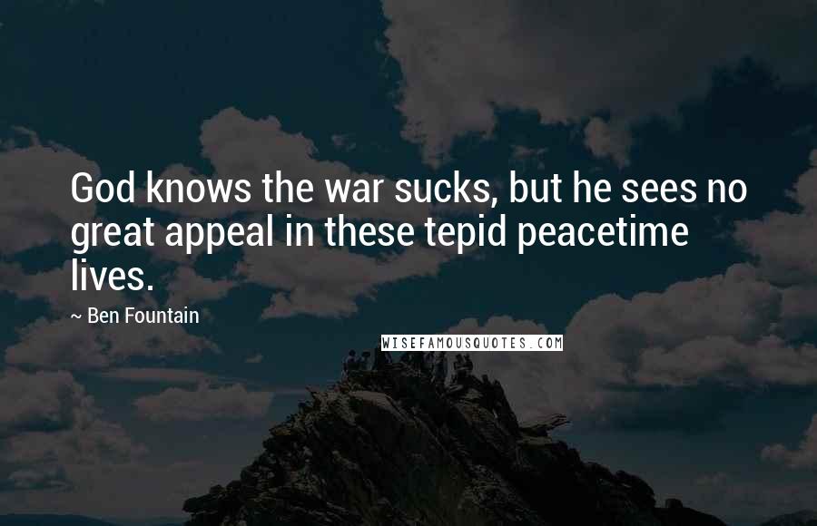 Ben Fountain Quotes: God knows the war sucks, but he sees no great appeal in these tepid peacetime lives.