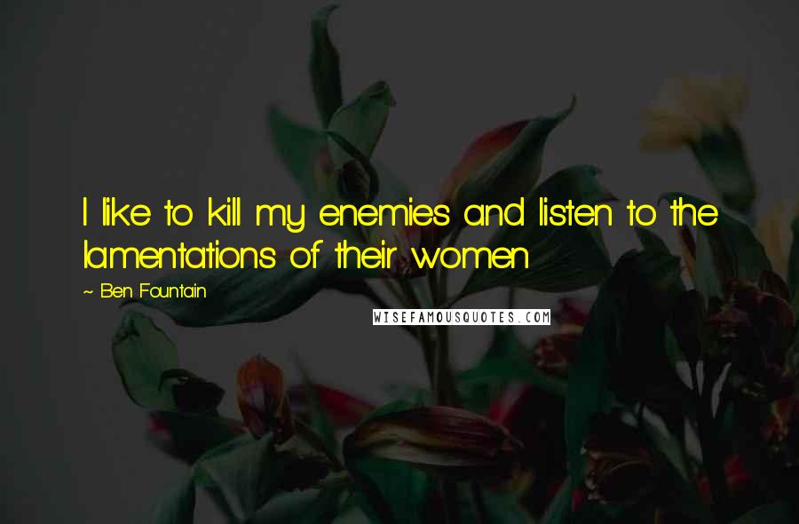 Ben Fountain Quotes: I like to kill my enemies and listen to the lamentations of their women