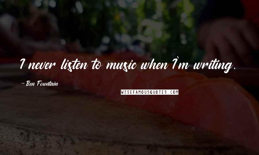 Ben Fountain Quotes: I never listen to music when I'm writing.