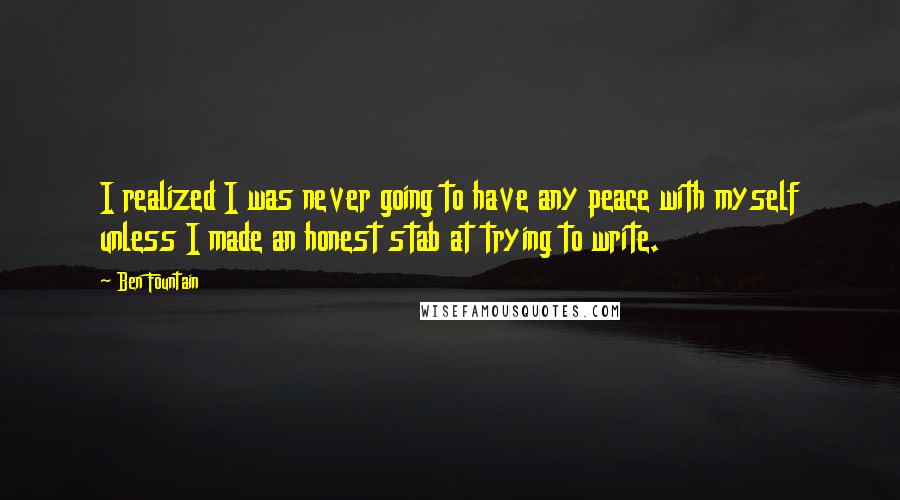 Ben Fountain Quotes: I realized I was never going to have any peace with myself unless I made an honest stab at trying to write.