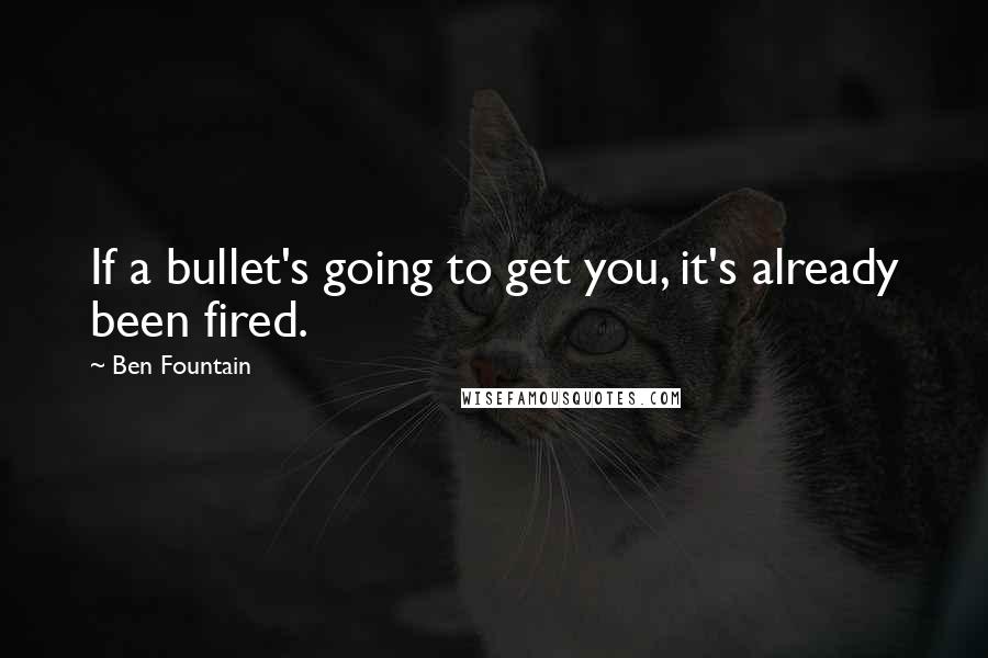 Ben Fountain Quotes: If a bullet's going to get you, it's already been fired.