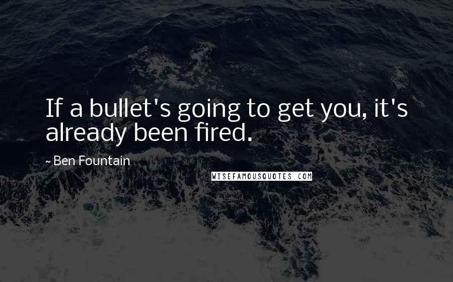 Ben Fountain Quotes: If a bullet's going to get you, it's already been fired.