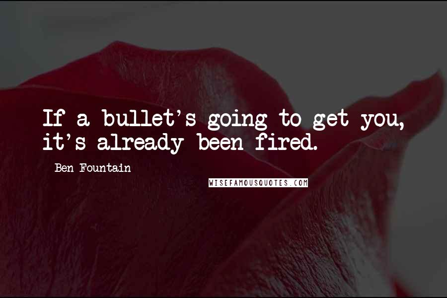 Ben Fountain Quotes: If a bullet's going to get you, it's already been fired.