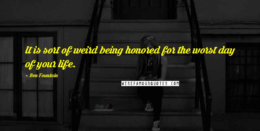 Ben Fountain Quotes: It is sort of weird being honored for the worst day of your life.