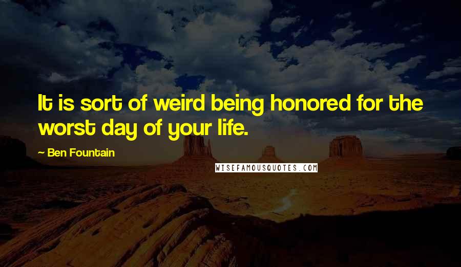 Ben Fountain Quotes: It is sort of weird being honored for the worst day of your life.