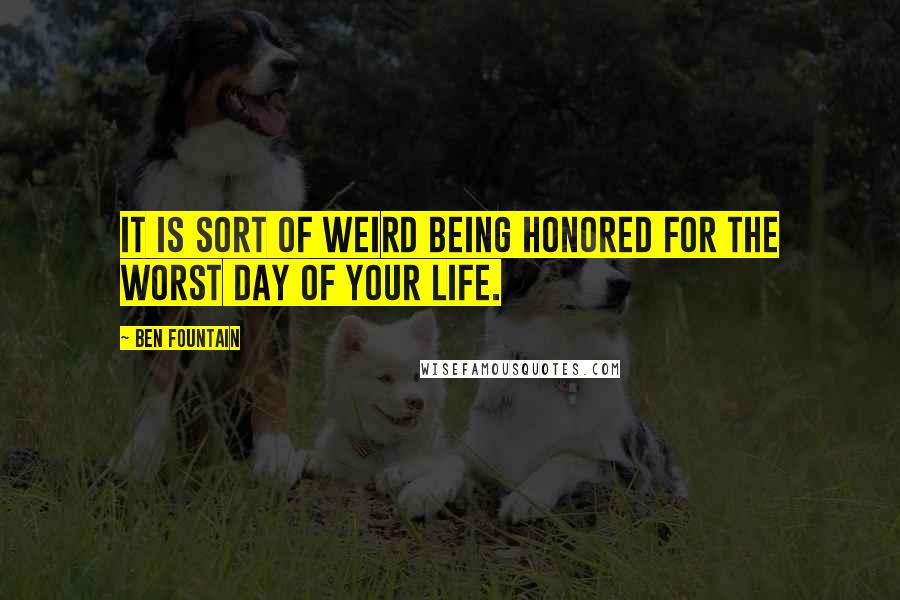 Ben Fountain Quotes: It is sort of weird being honored for the worst day of your life.