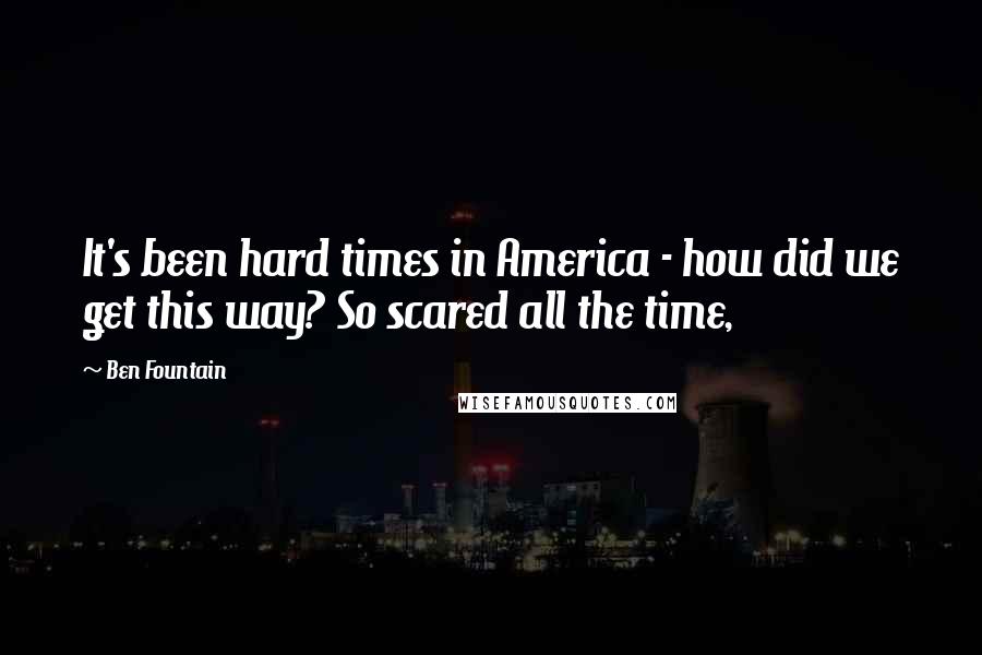 Ben Fountain Quotes: It's been hard times in America - how did we get this way? So scared all the time,