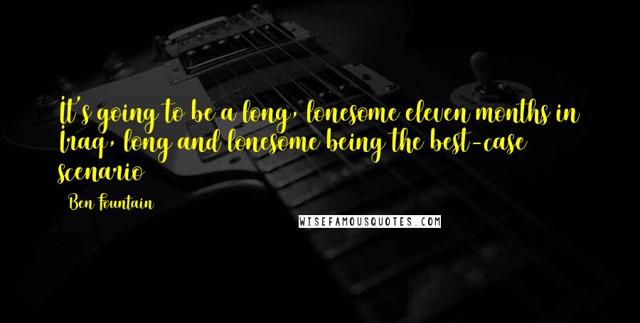 Ben Fountain Quotes: It's going to be a long, lonesome eleven months in Iraq, long and lonesome being the best-case scenario