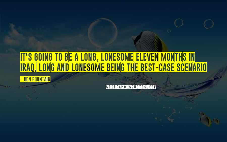 Ben Fountain Quotes: It's going to be a long, lonesome eleven months in Iraq, long and lonesome being the best-case scenario