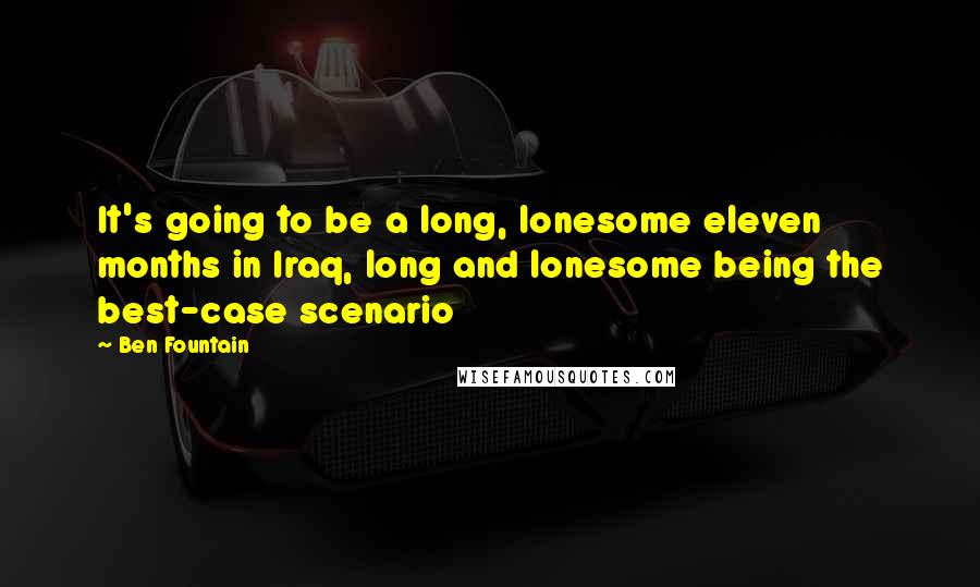 Ben Fountain Quotes: It's going to be a long, lonesome eleven months in Iraq, long and lonesome being the best-case scenario