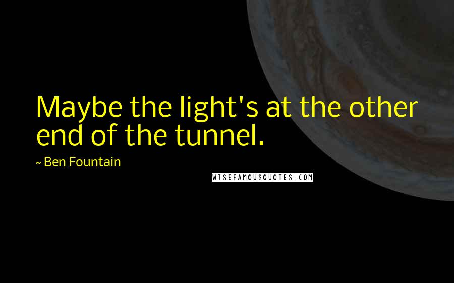 Ben Fountain Quotes: Maybe the light's at the other end of the tunnel.