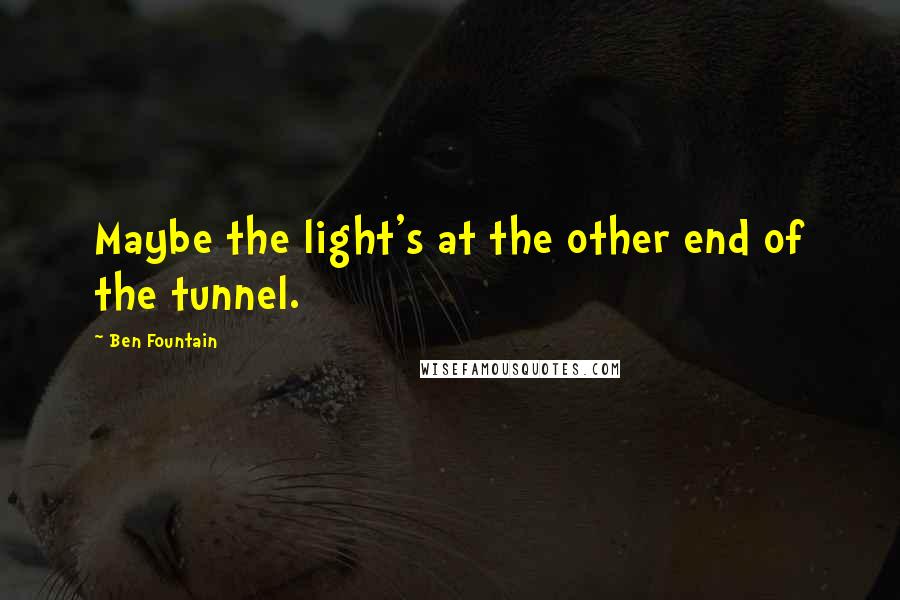 Ben Fountain Quotes: Maybe the light's at the other end of the tunnel.