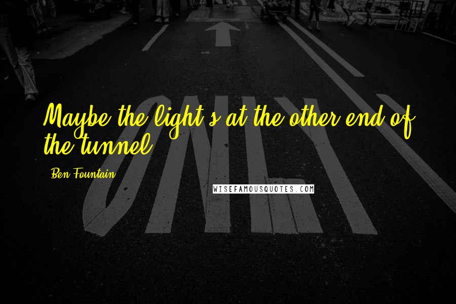 Ben Fountain Quotes: Maybe the light's at the other end of the tunnel.