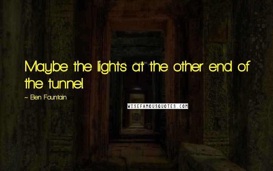 Ben Fountain Quotes: Maybe the light's at the other end of the tunnel.