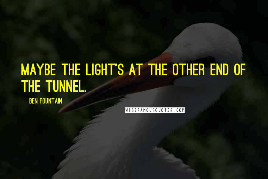 Ben Fountain Quotes: Maybe the light's at the other end of the tunnel.